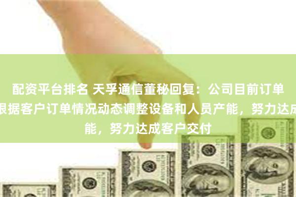 配资平台排名 天孚通信董秘回复：公司目前订单正常，会根据客户订单情况动态调整设备和人员产能，努力达成客户交付
