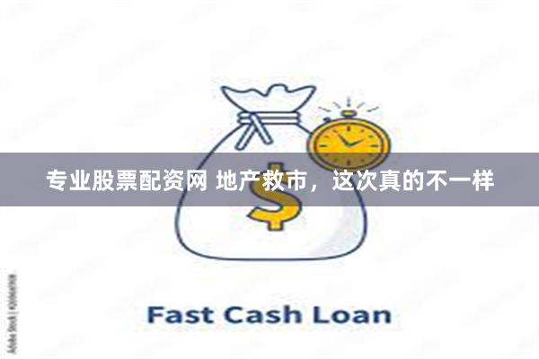 专业股票配资网 地产救市，这次真的不一样