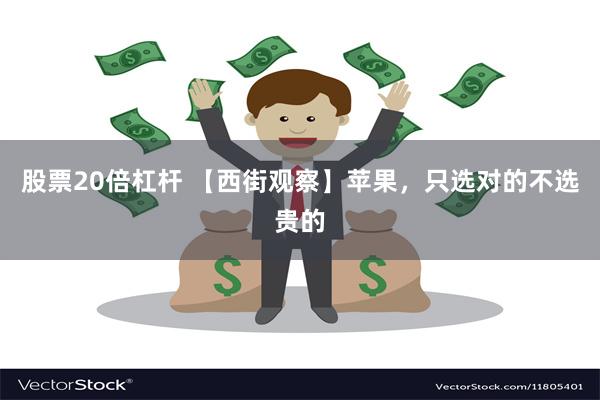 股票20倍杠杆 【西街观察】苹果，只选对的不选贵的