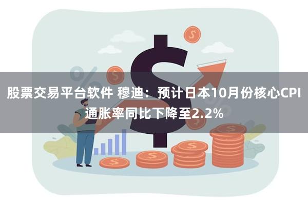 股票交易平台软件 穆迪：预计日本10月份核心CPI通胀率同比下降至2.2%
