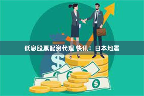 低息股票配资代理 快讯！日本地震
