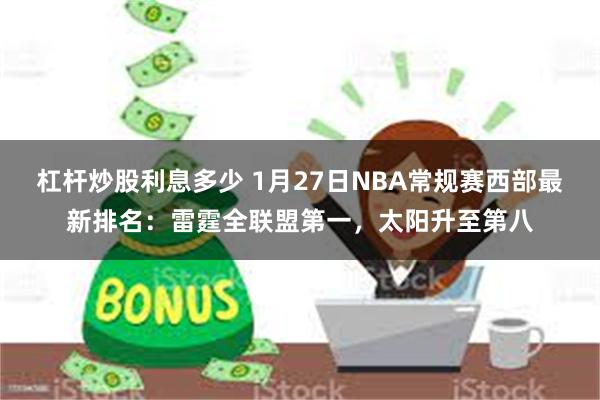杠杆炒股利息多少 1月27日NBA常规赛西部最新排名：雷霆全联盟第一，太阳升至第八