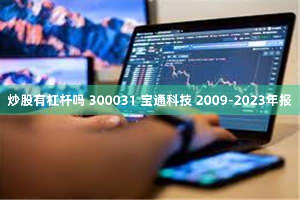 炒股有杠杆吗 300031 宝通科技 2009-2023年报