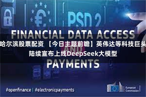 哈尔滨股票配资 【今日主题前瞻】英伟达等科技巨头陆续宣布上线DeepSeek大模型