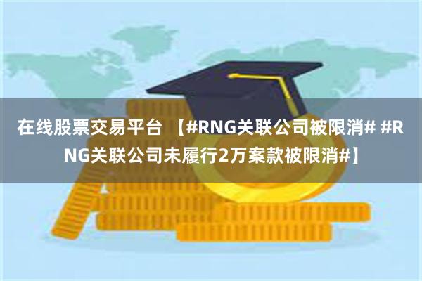 在线股票交易平台 【#RNG关联公司被限消# #RNG关联公司未履行2万案款被限消#】