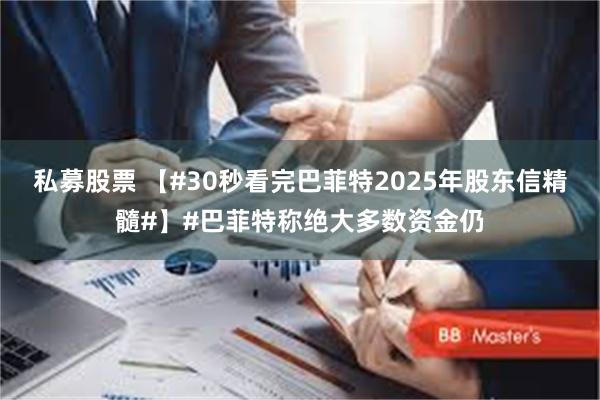 私募股票 【#30秒看完巴菲特2025年股东信精髓#】#巴菲特称绝大多数资金仍