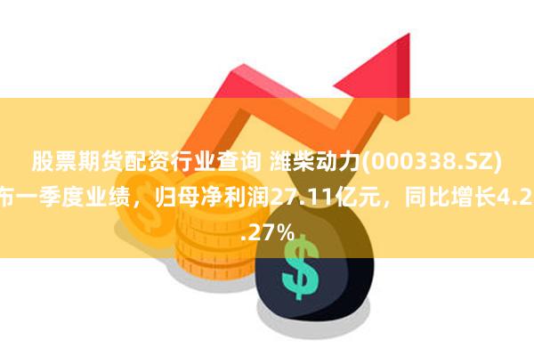 股票期货配资行业查询 潍柴动力(000338.SZ)发布一季度业绩，归母净利润27.11亿元，同比增长4.27%