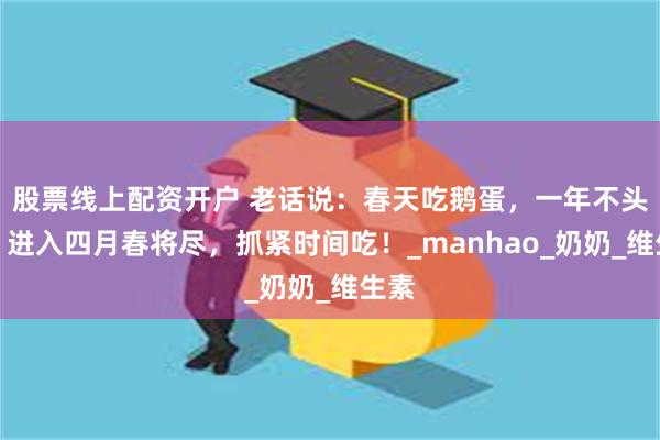 股票线上配资开户 老话说：春天吃鹅蛋，一年不头疼。进入四月春将尽，抓紧时间吃！_manhao_奶奶_维生素