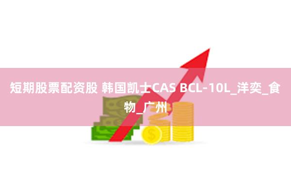 短期股票配资股 韩国凯士CAS BCL-10L_洋奕_食物_广州