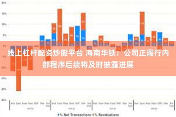 线上杠杆配资炒股平台 海南华铁：公司正履行内部程序后续将及时披露进展