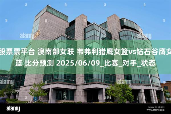 股票票平台 澳南部女联 韦弗利猎鹰女篮vs钻石谷鹰女篮 比分预测 2025/06/09_比赛_对手_状态
