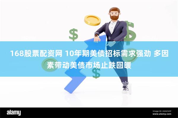 168股票配资网 10年期美债招标需求强劲 多因素带动美债市场止跌回暖